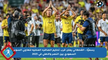 رسميًا.. القحطاني يعلن قرب تحكيم الصافرة المحلية لنهائي السوبر السعودي بين النصر والأهلي في 2025